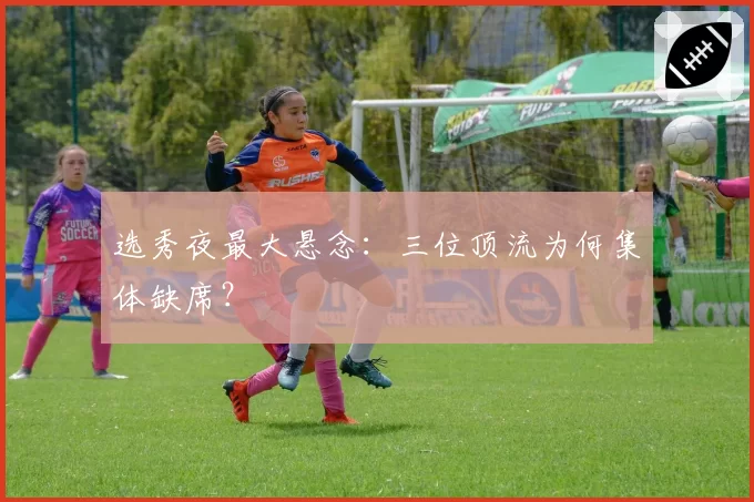 选秀夜最大悬念：三位顶流为何集体缺席？