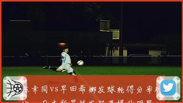 陈幸同vs早田希娜发球轮得分率对比，日本新星接发环节提升明显