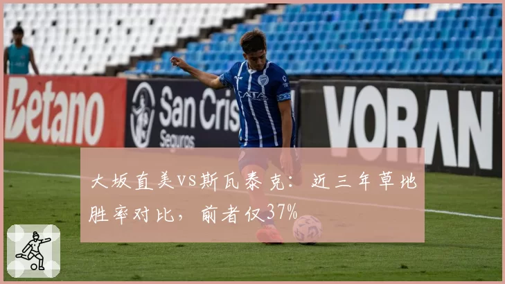 大坂直美vs斯瓦泰克:近三年草地胜率对比,前者仅37%