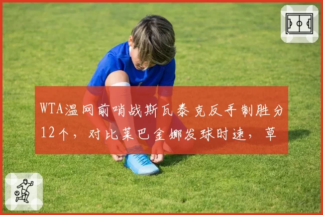 WTA温网前哨战斯瓦泰克反手制胜分12个,对比莱巴金娜发球时速,草地优势究竟在哪?