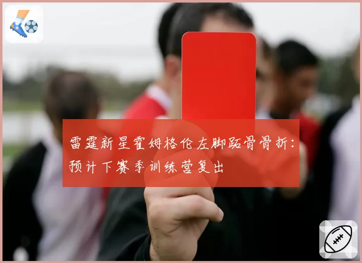 雷霆新星霍姆格伦左脚跖骨骨折：预计下赛季训练营复出