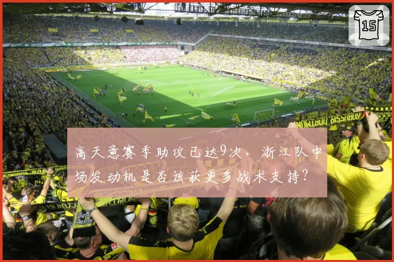 高天意赛季助攻已达9次，浙江队中场发动机是否该获更多战术支持？