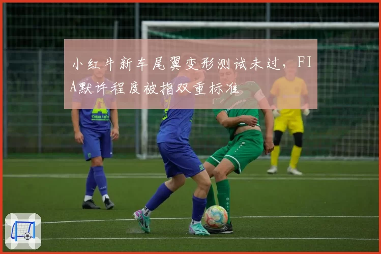 小红牛新车尾翼变形测试未过,FIA默许程度被指双重标准