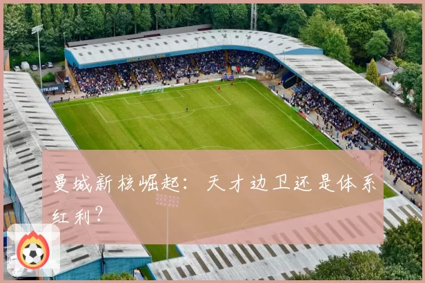 曼城新核崛起：天才边卫还是体系红利？