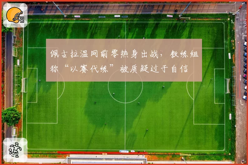 佩古拉温网前零热身出战，教练组称“以赛代练”被质疑过于自信