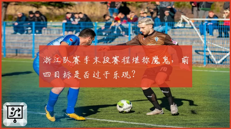 浙江队赛季末段赛程堪称魔鬼，前四目标是否过于乐观？
