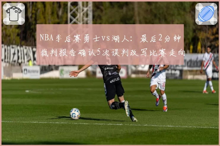 NBA季后赛勇士vs湖人：最后2分钟裁判报告确认5次误判改写比赛走向