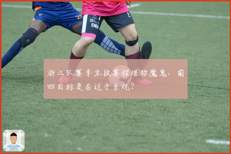 浙江队赛季末段赛程堪称魔鬼，前四目标是否过于乐观？